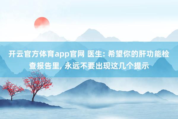 开云官方体育app官网 医生: 希望你的肝功能检查报告里， 永远不要出现这几个提示
