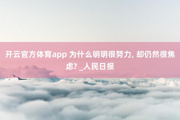 开云官方体育app 为什么明明很努力， 却仍然很焦虑? _人民日报