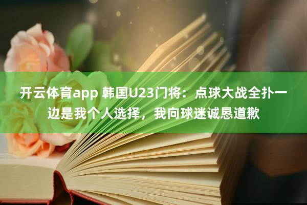 开云体育app 韩国U23门将：点球大战全扑一边是我个人选择，我向球迷诚恳道歉
