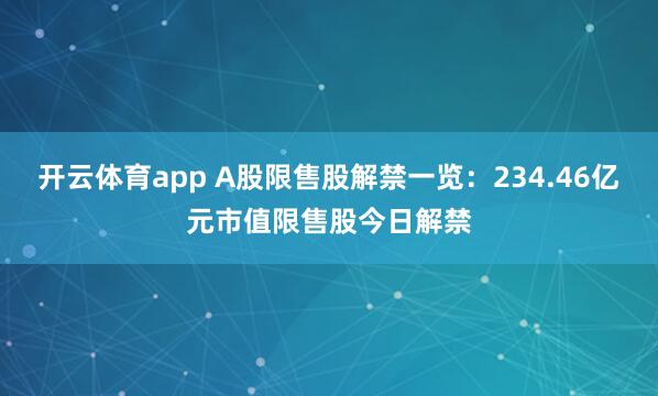 开云体育app A股限售股解禁一览：234.46亿元市值限售股今日解禁