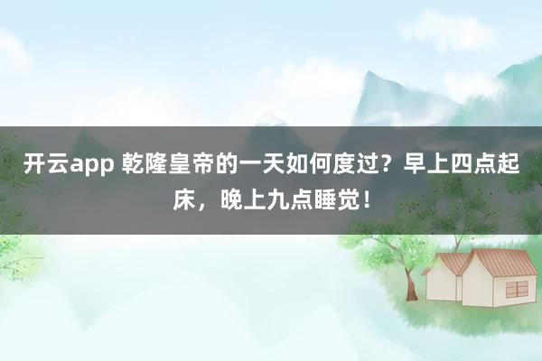 开云app 乾隆皇帝的一天如何度过？早上四点起床，晚上九点睡觉！
