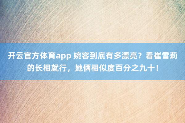 开云官方体育app 婉容到底有多漂亮？看崔雪莉的长相就行，她俩相似度百分之九十！
