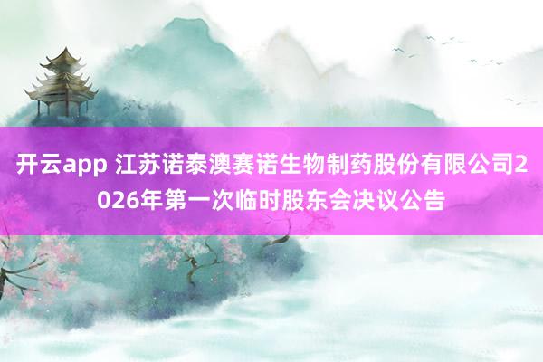 开云app 江苏诺泰澳赛诺生物制药股份有限公司2026年第一次临时股东会决议公告
