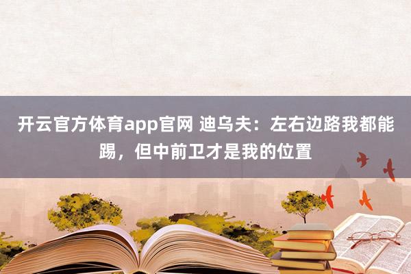 开云官方体育app官网 迪乌夫：左右边路我都能踢，但中前卫才是我的位置