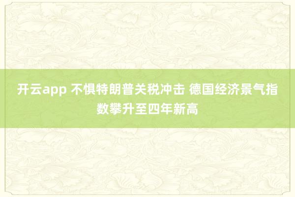 开云app 不惧特朗普关税冲击 德国经济景气指数攀升至四年新高