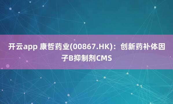 开云app 康哲药业(00867.HK)：创新药补体因子B抑制剂CMS