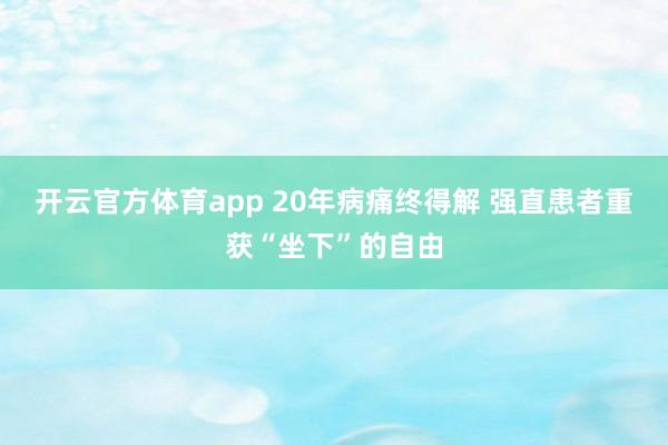 开云官方体育app 20年病痛终得解 强直患者重获“坐下”的自由