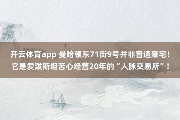 开云体育app 曼哈顿东71街9号并非普通豪宅！它是爱泼斯坦苦心经营20年的“人脉交易所”！