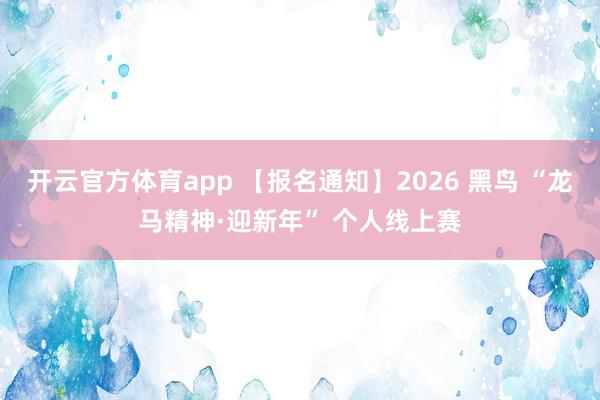 开云官方体育app 【报名通知】2026 黑鸟 “龙马精神·迎新年” 个人线上赛