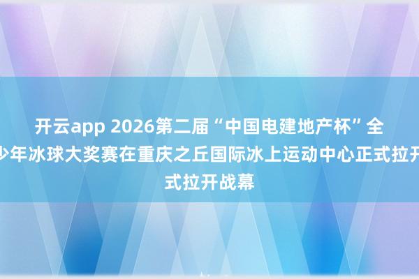 开云app 2026第二届“中国电建地产杯”全国青少年冰球大奖赛在重庆之丘国际冰上运动中心正式拉开战幕