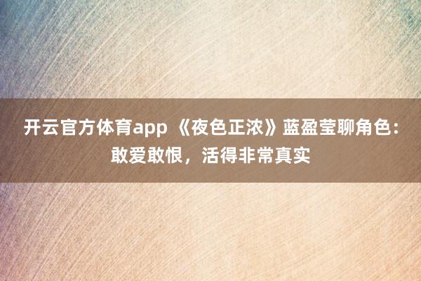 开云官方体育app 《夜色正浓》蓝盈莹聊角色：敢爱敢恨，活得非常真实