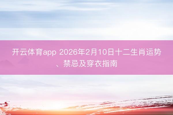 开云体育app 2026年2月10日十二生肖运势、禁忌及穿衣指南