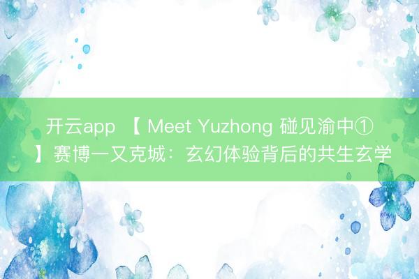 开云app 【 Meet Yuzhong 碰见渝中① 】赛博一又克城：玄幻体验背后的共生玄学