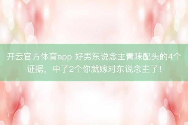 开云官方体育app 好男东说念主青睐配头的4个证据，中了2个你就嫁对东说念主了！
