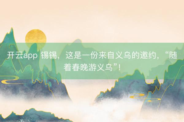 开云app 锡锡，这是一份来自义乌的邀约，<a href=