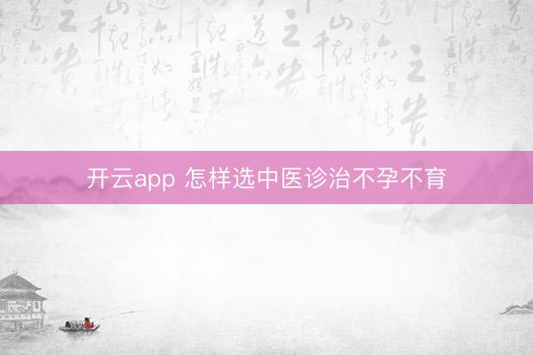 开云app 怎样选中医诊治不孕不育
