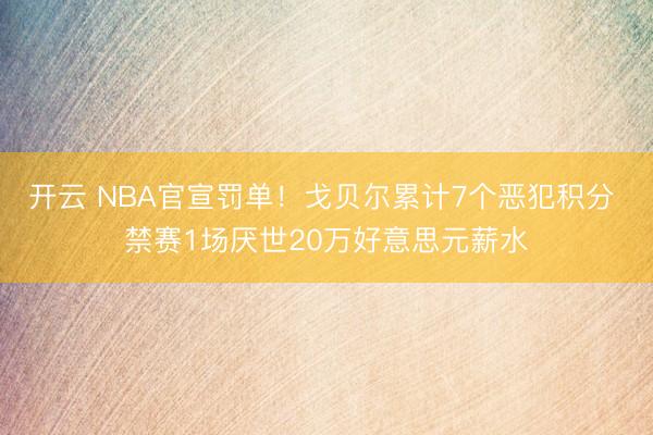 开云 NBA官宣罚单!戈贝尔累计7个恶犯积分 禁赛1场厌世20万好意思元薪水