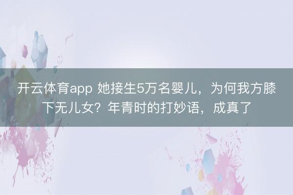 开云体育app 她接生5万名婴儿，为何我方膝下无儿女？年青时的打妙语，成真了