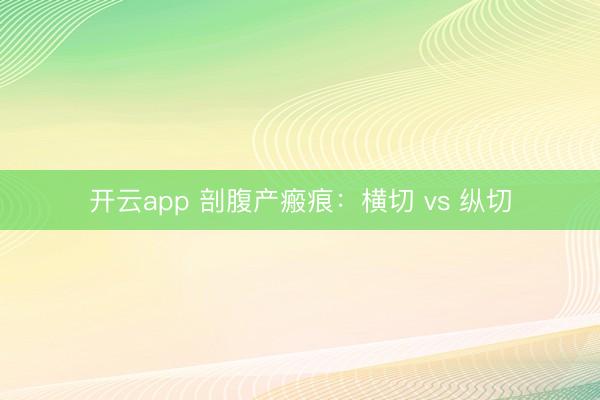 开云app 剖腹产瘢痕：横切 vs 纵切