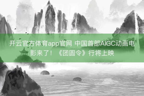 开云官方体育app官网 中国首部AIGC动画电影来了!《团圆令》行将上映