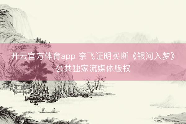 开云官方体育app 奈飞证明买断《银河入梦》公共独家流媒体版权