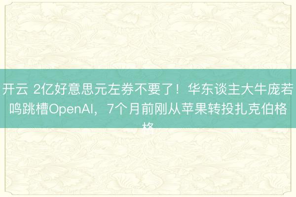 开云 2亿好意思元左券不要了！华东谈主大牛庞若鸣跳槽OpenAI，7个月前刚从苹果转投扎克伯格