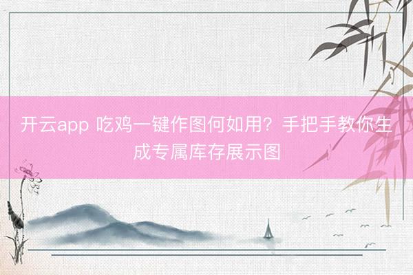 开云app 吃鸡一键作图何如用？手把手教你生成专属库存展示图