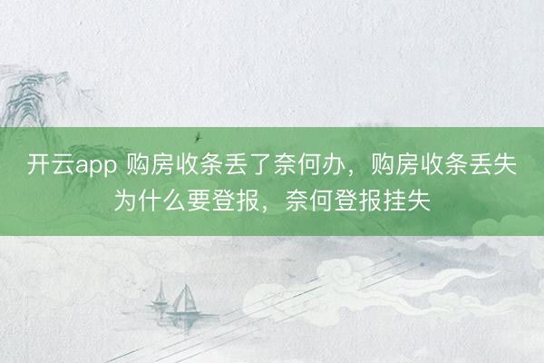 开云app 购房收条丢了奈何办,购房收条丢失为什么要登报,奈何登报挂失
