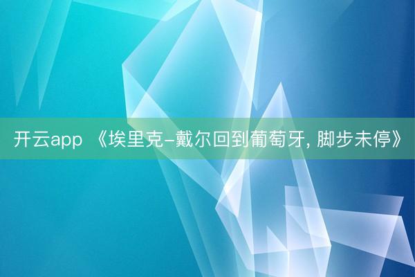 开云app 《埃里克-戴尔回到葡萄牙, 脚步未停》